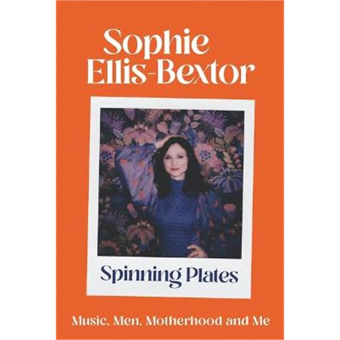 Spinning Plates: Music, Men, Motherhood and Me: THE AUTOBIOGRAPHY (Hardback) - Sophie Ellis-Bextor